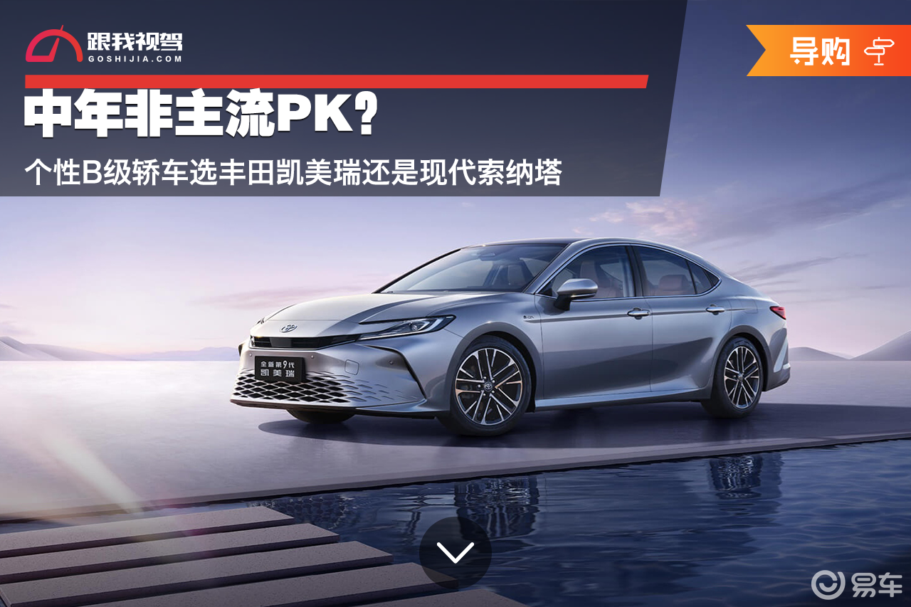 中年非主流PK？个性B级轿车选丰田凯美瑞还是现代索纳塔